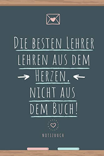 DIE BESTEN LEHRER LEHREN AUS DEM HERZEN, NICHT AUS DEM BUCH! NOTIZBUCH: A5 Notizbuch blanko als Geschenk für Lehrer | Danke Abschiedsgeschenk | ... | Lehramt Studenten| Referendare | Dozenten