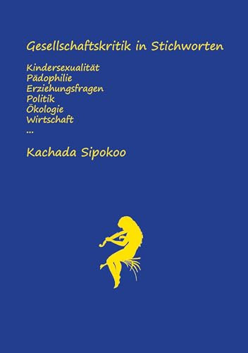 Gesellschaftskritik in Stichworten - Kindersexualität Pädophilie Erziehungsfragen Politik Ökologie Wirtschaft...: 4. aktualisierte und erweiterte ... der Verdienste der kleinen Andrea Jürgens