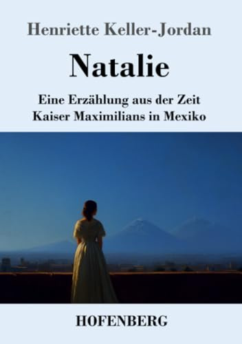 Natalie: Eine Erzählung aus der Zeit Kaiser Maximilians in Mexiko