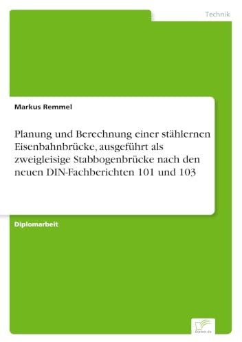 Planung und Berechnung einer stählernen Eisenbahnbrücke, ausgeführt als zweigleisige Stabbogenbrücke nach den neuen DIN-Fachberichten 101 und 103