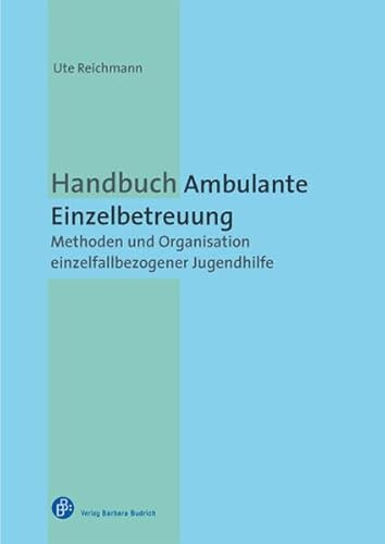Handbuch Ambulante Einzelbetreuung: Organisation und Methoden einzelfallbezogener Jugendhilfe: Methoden und Organisation einzelfallbezogener Jugendhilfe
