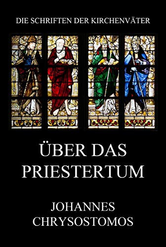 Über das Priestertum: De sacerdotio (Die Schriften der Kirchenväter, Band 34)