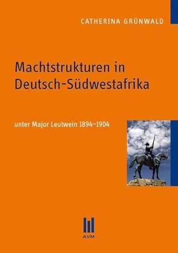 Machtstrukturen in Deutsch-Südwestafrika: unter Major Leutwein 1894-1904 (Akademische Verlagsgemeinschaft München)