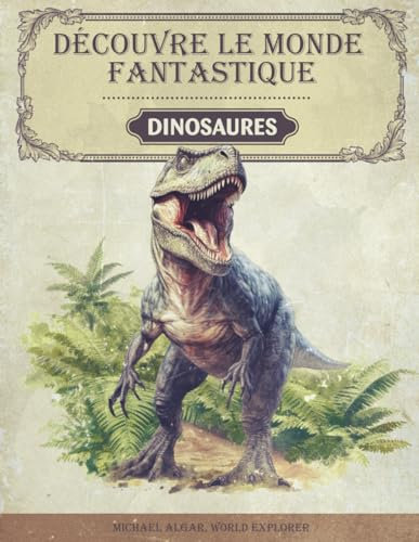 Découvre le monde fantastique des dinosaures: Encyclopedie des dinosaures - Le livre sur les dinosaures pour les jeunes chercheurs et explorateurs - ... à couper le souffle et des faits amusants
