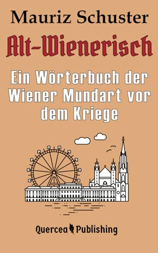 Alt-Wienerisch: Ein Wörterbuch der Wiener Mundart vor dem Kriege