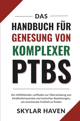 Das Handbuch für Genesung von komplexer PTBS: Ein mitfühlender Leitfaden zur Überwindung von Kindheitstraumata und toxischen Beziehungen, um emotionale Freiheit zu finden