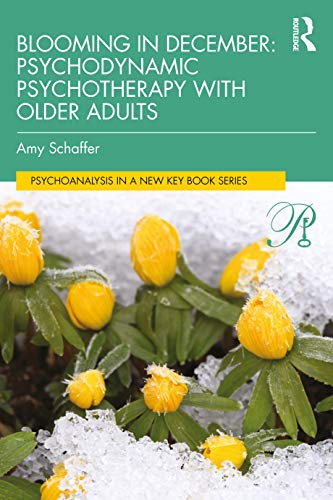Blooming in December: Psychodynamic Psychotherapy With Older Adults: Psychodynamic Psychotherapy with Older Adults (Psychoanalysis in a New Key Book Series)