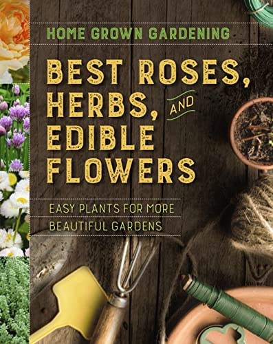 Best Roses, Herbs, And Edible Flowers: The Quick Reference for Proven Performers in Home Gardening (Home Grown Gardening, 2)