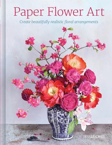 Paper Flower Art: Create Beautifully Realistic Floral Arrangements
