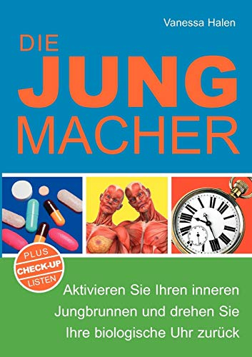 Die Jungmacher: Aktivieren Sie Ihren inneren Jungbrunnen und drehen Sie Ihre biologische Uhr zurück