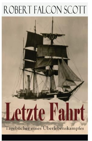 Letzte Fahrt: Tagebücher eines Überlebenskampfes: Die Terra-Nova-Expedition zum Südpol (1910-1913) - Tagebuch von Robert Falcon Scott