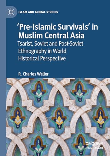 ‘Pre-Islamic Survivals’ in Muslim Central Asia: Tsarist, Soviet and Post-Soviet Ethnography in World Historical Perspective (Islam and Global Studies)