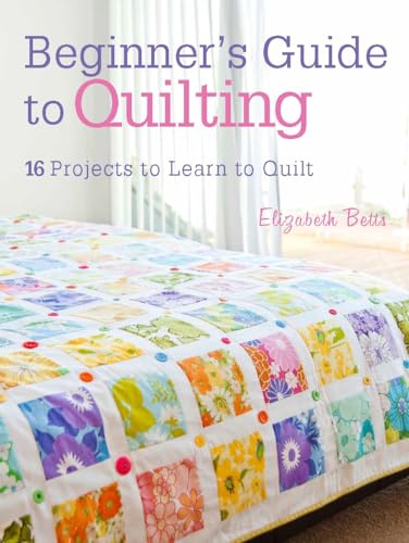 Beginner's Guide to Quilting: 16 projects to learn to quilt