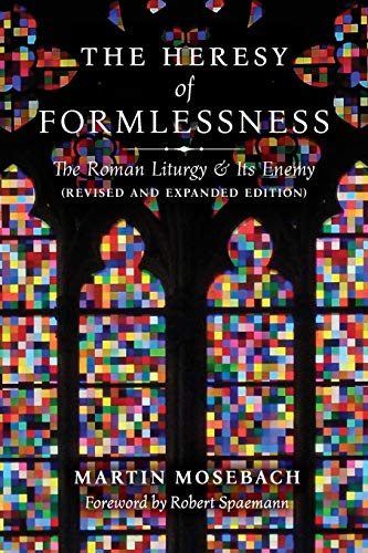 The Heresy of Formlessness: The Roman Liturgy and Its Enemy (Revised and Expanded Edition)