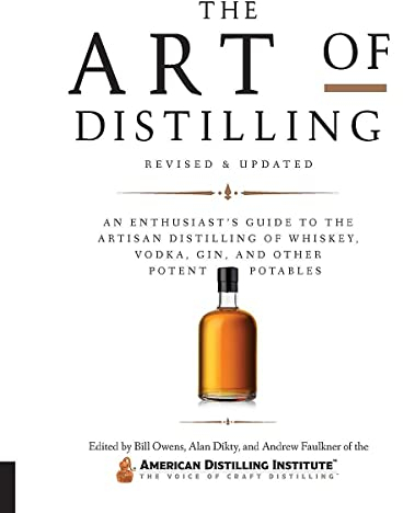 The Art of Distilling, Revised and Expanded: An Enthusiast's Guide to the Artisan Distilling of Whiskey, Vodka, Gin and Other Potent Potables
