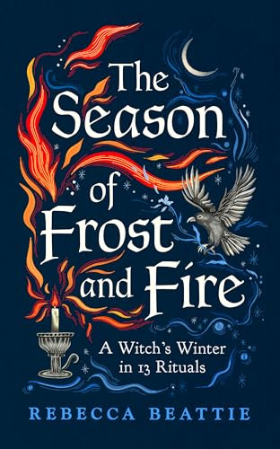 The Season of Frost and Fire: A Witch’s Winter in 13 Rituals