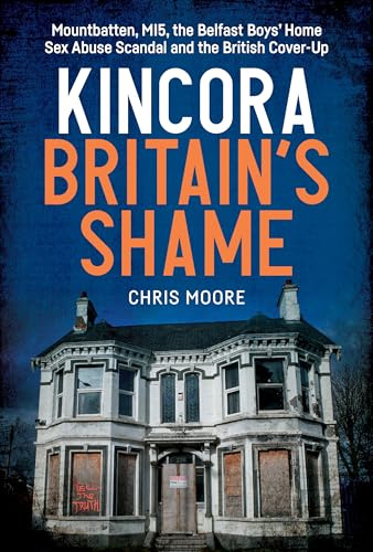 Kincora: Britain's Shame: Mountbatten, MI5, the Belfast Boys’ Home Sex Abuse Scandal and the British Cover-Up