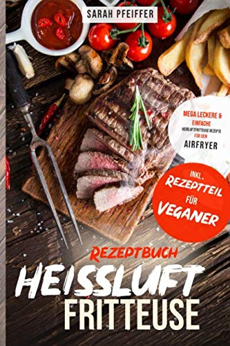 Heißluftfritteuse Rezeptbuch: Mega leckere und einfache Heißluftfritteuse Rezepte für den Airfryer.
