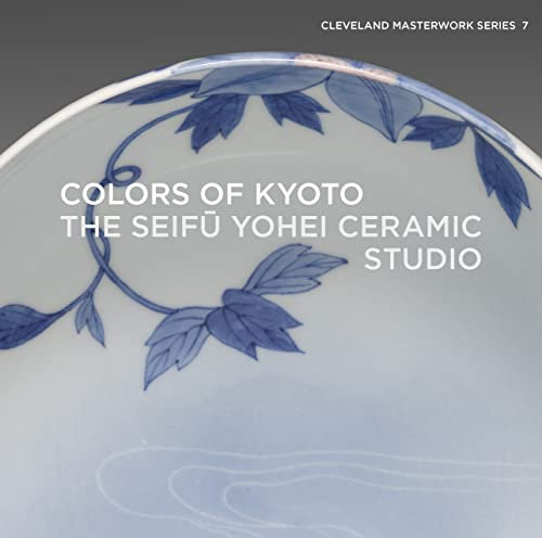 Colors of Kyoto: The Seifū Yohei Ceramic Studio (Cleveland Masterwork, 7)