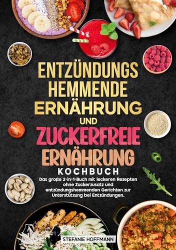 Entzündungshemmende Ernährung und Zuckerfreie Ernährung Kochbuch: Das große 2-in-1-Buch mit leckeren Rezepten ohne Zuckerzusatz und entzündungshemmenden Gerichten zur Unterstützung bei Entzündungen.