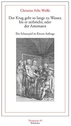 Der Krug geht so lange zu Wasser, bis er zerbricht; oder der Amtmann: Ein Schauspiel in Einem Aufzuge (Theatertexte)