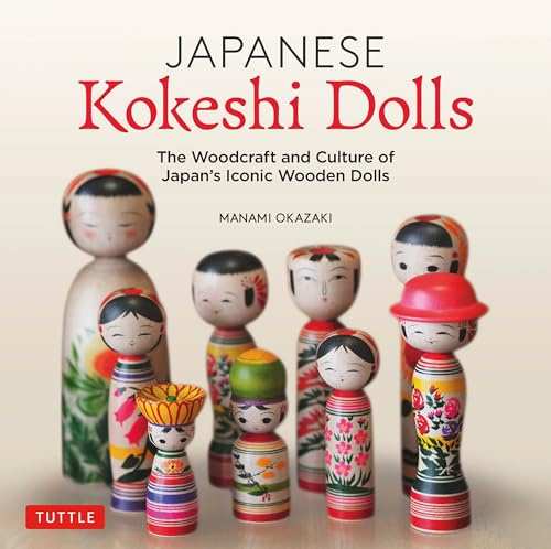 Japanese Kokeshi Dolls: The Woodcraft and Culture of Japan's Iconic Wooden Dolls: The Woodcraft and Culture of Japan's Iconic Wooden Dolls