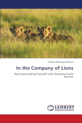 In the Company of Lions: How Surrounding Yourself with Greatness Fuels Success