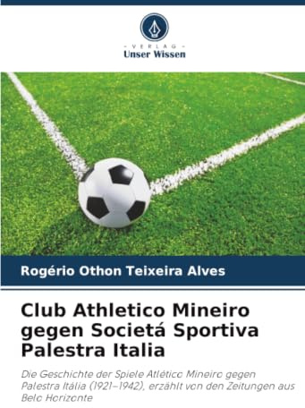 Club Athletico Mineiro gegen Societá Sportiva Palestra Italia: Die Geschichte der Spiele Atlético Mineiro gegen Palestra Itália (1921–1942), erzählt von den Zeitungen aus Belo Horizonte