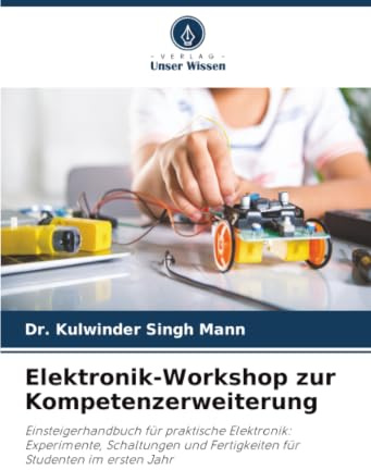 Elektronik-Workshop zur Kompetenzerweiterung: Einsteigerhandbuch für praktische Elektronik: Experimente, Schaltungen und Fertigkeiten für Studenten im ersten Jahr