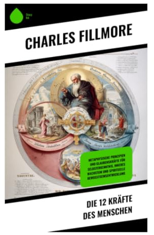 Die 12 Kräfte des Menschen: Metaphysisches Christentum, biblische Symbolik und praktische Bewusstseinslehre für spirituelle Entfaltung