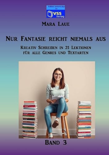 Nur Fantasie reicht niemals aus - Band 3: Kreativ Schreiben in 21 Lektionen für alle Genres und Textarten
