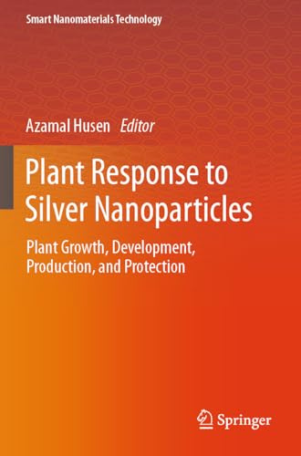Plant Response to Silver Nanoparticles: Plant Growth, Development, Production, and Protection (Smart Nanomaterials Technology)