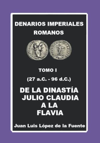 DENARIOS IMPERIALES ROMANOS TOMO I (27 aC.- 96 d.C.): DE LA DINASTÍA JULIO CLAUDIA A LA FLAVIA