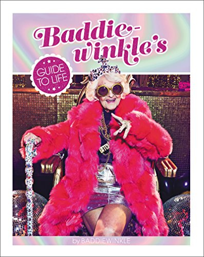 Baddiewinkle's Guide to Life: A Humorous, Illustrated Handbook by the Octogenarian Internet Sensation on Youthful Style and Adventurous Living