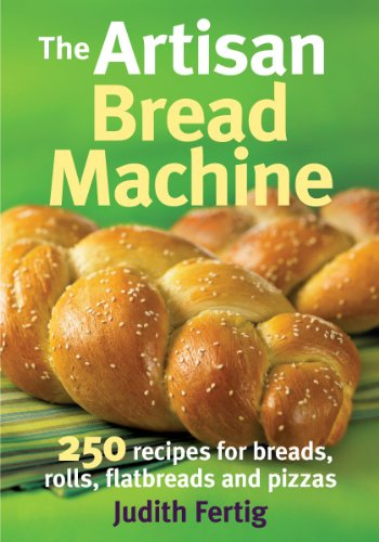 Artisan Bread Machine: 250 Recipes for Breads, Rolls, Flatbreads and Pizzas