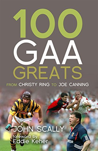 100 GAA Greats: From Christy Ring to Joe Canning: From Christie Ring to Joe Canning