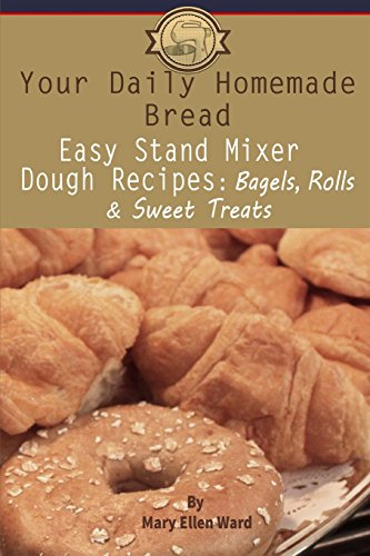 Your Daily Homemade Bread: Easy Stand Mixer Dough Recipes: Bagels, Rolls, and Sweet Treats: Volume 2