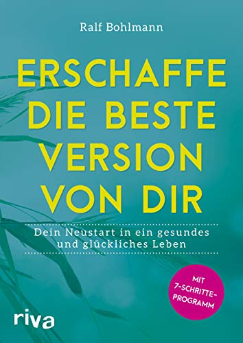 Erschaffe die beste Version von dir: Dein Neustart in ein gesundes und glückliches Leben
