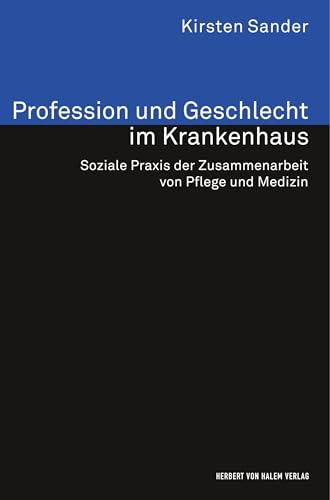 Profession und Geschlecht im Krankenhaus: Soziale Praxis der Zusammenarbeit von Pflege und Medizin (Analyse und Forschung)