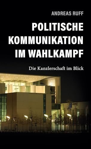 Politische Kommunikation im Wahlkampf: Die Kanzlerschaft im Blick (Politische Kommunikation und Strategie)