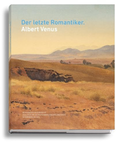 Der letzte Romantiker: Albert Venus: Katalogbuch zur Ausstellung der Staatlichen Kunstsammlungen Dresden, Kupferstich-Kabinett