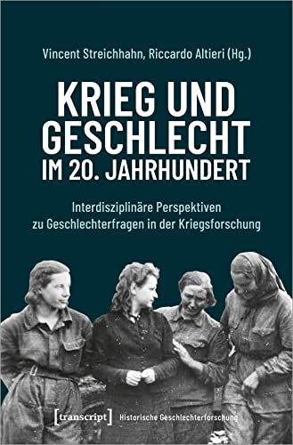 Krieg und Geschlecht im 20. Jahrhundert: Interdisziplinäre Perspektiven zu Geschlechterfragen in der Kriegsforschung (Historische Geschlechterforschung)