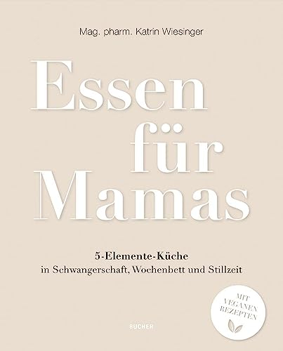 Essen für Mamas: 5-Elemente-Küche in Schwangerschaft, Wochenbett und Stillzeit: 5-Elemente-Ku¿che in Schwangerschaft, Wochenbett und Stillzeit