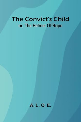 The Convict's Child: or, the helmet of hope.