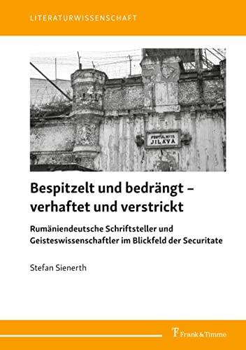 Bespitzelt und bedrängt – verhaftet und verstrickt: Rumäniendeutsche Schriftsteller und Geisteswissenschaftler im Blickfeld der Securitate. Studien und Aufsätze (Literaturwissenschaft)
