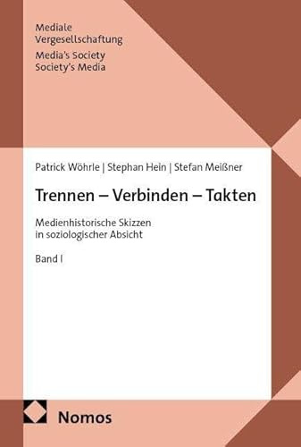 Trennen – Verbinden – Takten: Medienhistorische Skizzen in soziologischer Absicht (Mediale Vergesellschaftung | Media’s Society – Society’s Media)