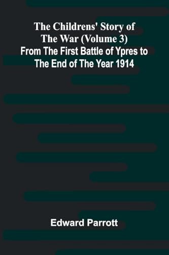 The Childrens' Story of the War (Volume 3); From the First Battle of Ypres to the End of the Year 1914