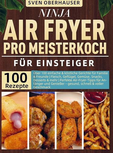 Ninja Air Fryer Pro Meisterkoch Kochbuch für Einsteiger: Über 120 leckere und fettarme Rezepte für den Ninja Air Fryer Pro - von knusprigen ... gesunden Snacks und Desserts, um Ihr Kocherle