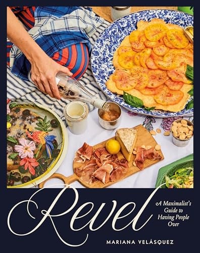 Revel: A Maximalist's Guide to Having People Over [A Hosting Cookbook]
