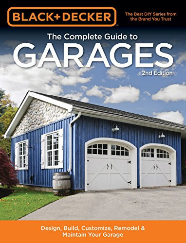 Black & Decker the Complete Guide to Garages: Design, Build, Remodel & Maintain Your Garage: Includes 9 Complete Garage Plans